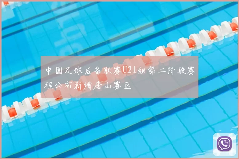 中国足球后备联赛U21组第二阶段赛程公布新增唐山赛区