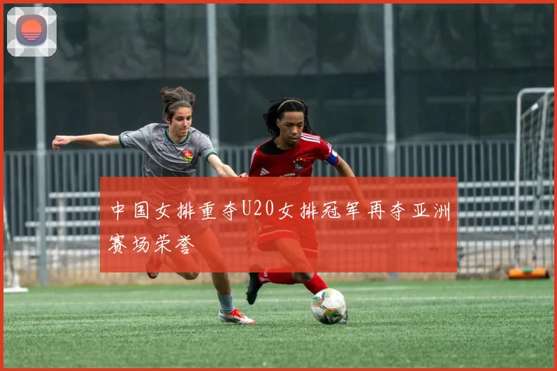 中国女排重夺U20女排冠军再夺亚洲赛场荣誉