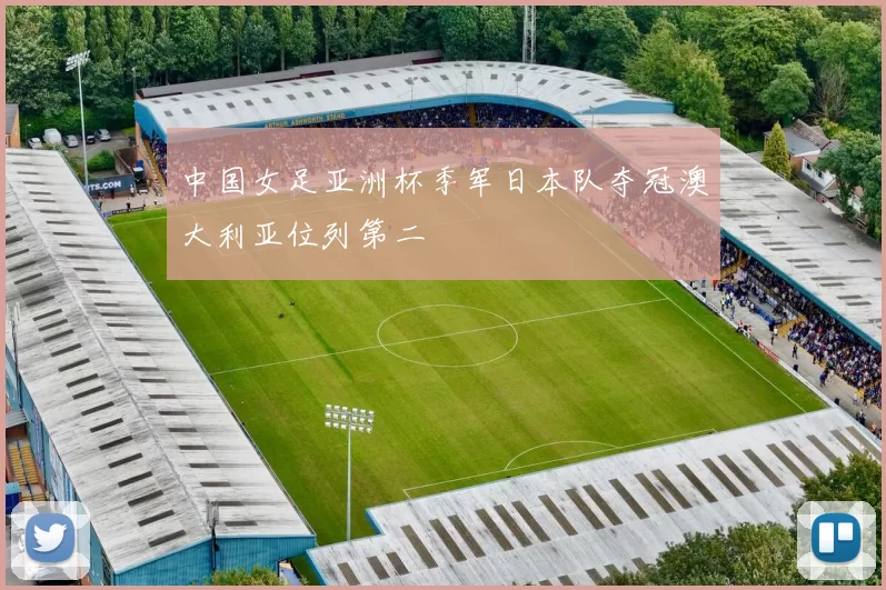 中国女足亚洲杯季军日本队夺冠澳大利亚位列第二