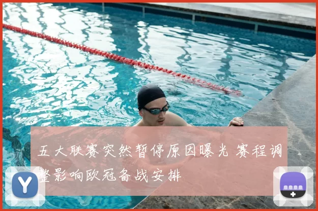 五大联赛突然暂停原因曝光 赛程调整影响欧冠备战安排