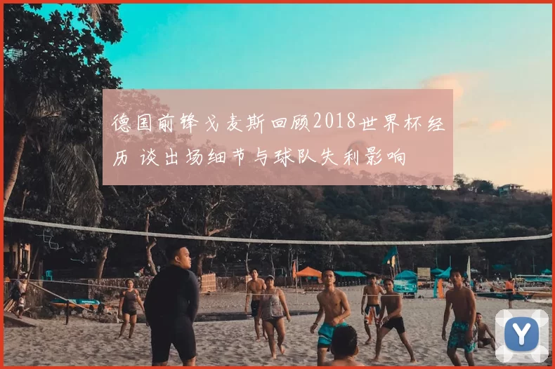 德国前锋戈麦斯回顾2018世界杯经历 谈出场细节与球队失利影响
