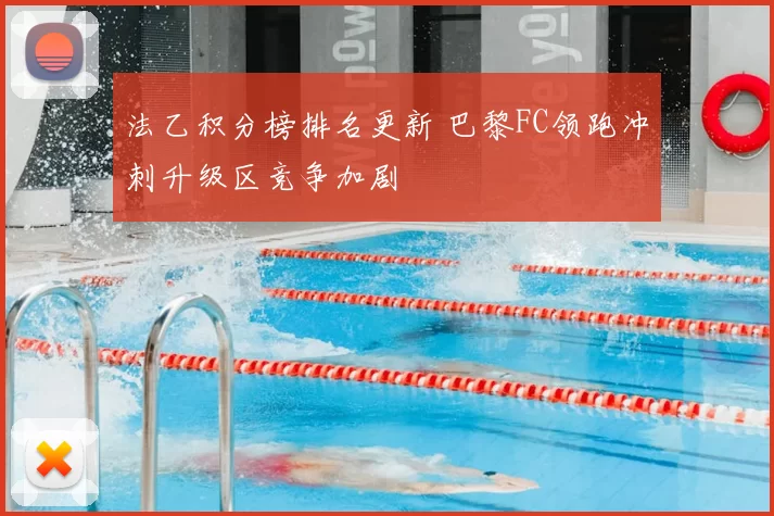 法乙积分榜排名更新 巴黎FC领跑冲刺升级区竞争加剧