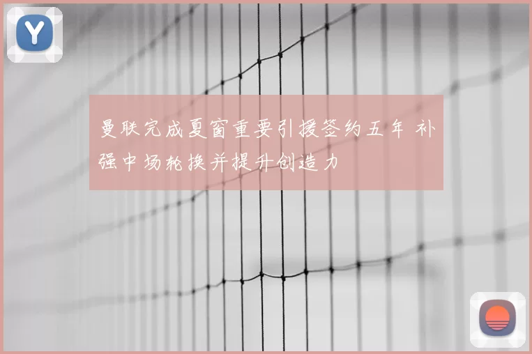 曼联完成夏窗重要引援签约五年 补强中场轮换并提升创造力