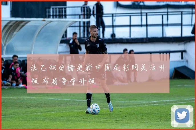 法乙积分榜更新中国足彩网关注升级 布局争夺升级