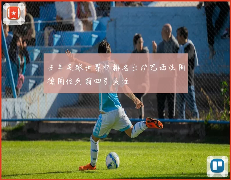 去年足球世界杯排名出炉巴西法国德国位列前四引关注
