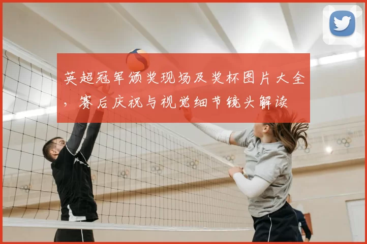 英超冠军颁奖现场及奖杯图片大全，赛后庆祝与视觉细节镜头解读