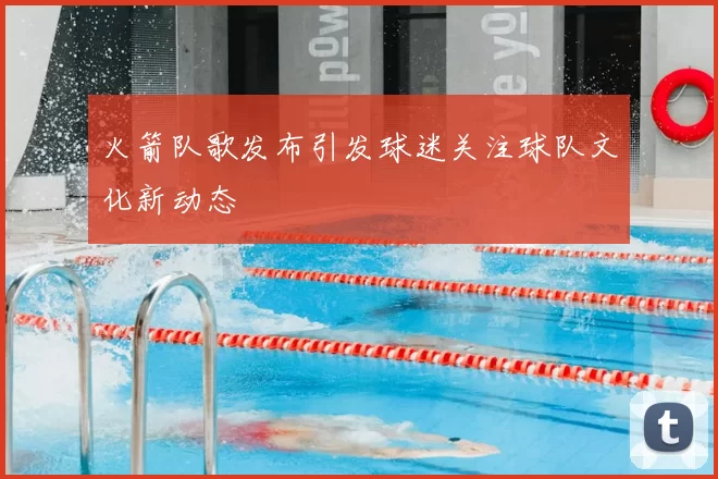火箭队歌发布引发球迷关注球队文化新动态