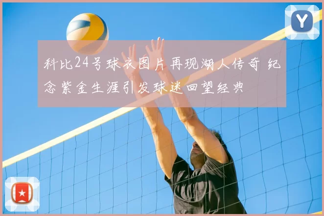 科比24号球衣图片再现湖人传奇 纪念紫金生涯引发球迷回望经典