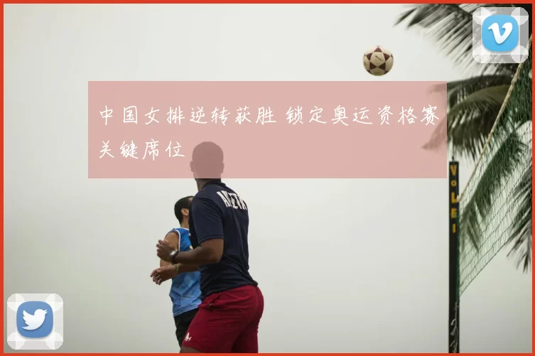 中国女排逆转获胜 锁定奥运资格赛关键席位