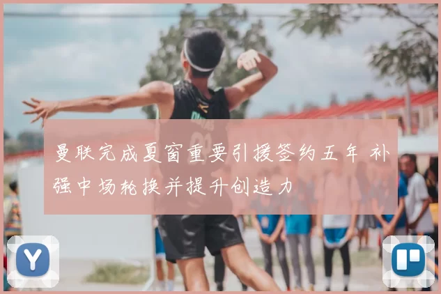 曼联完成夏窗重要引援签约五年 补强中场轮换并提升创造力