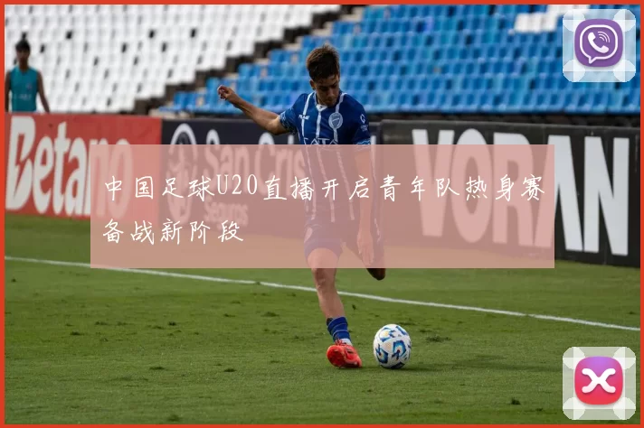 中国足球U20直播开启青年队热身赛备战新阶段