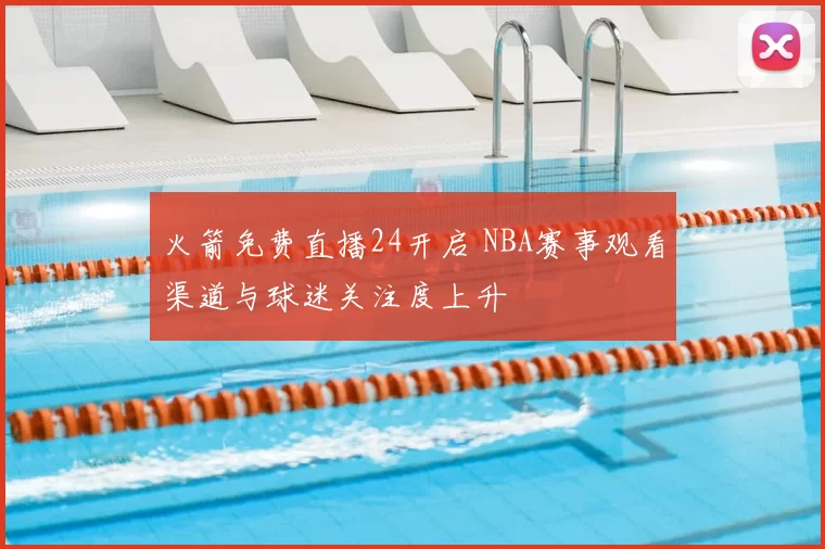 火箭免费直播24开启 NBA赛事观看渠道与球迷关注度上升