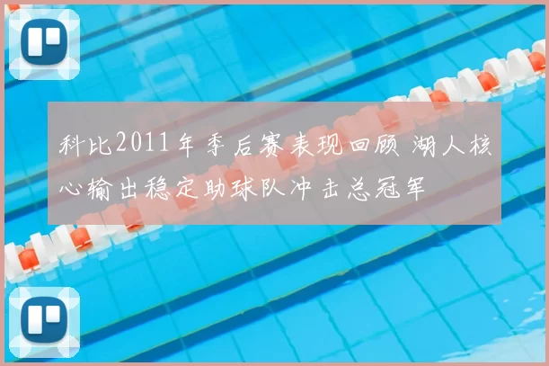 科比2011年季后赛表现回顾 湖人核心输出稳定助球队冲击总冠军