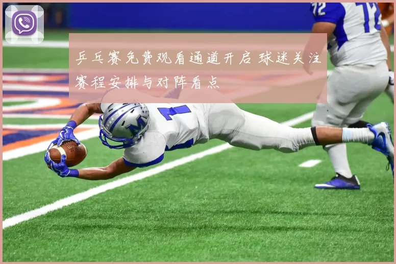 乒乓赛免费观看通道开启 球迷关注赛程安排与对阵看点