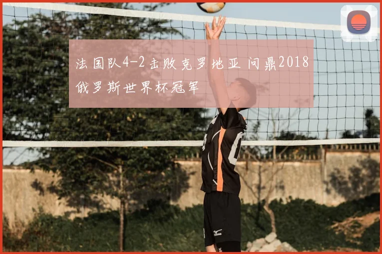 法国队4-2击败克罗地亚 问鼎2018俄罗斯世界杯冠军