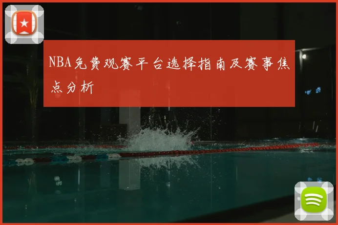 NBA免费观赛平台选择指南及赛事焦点分析