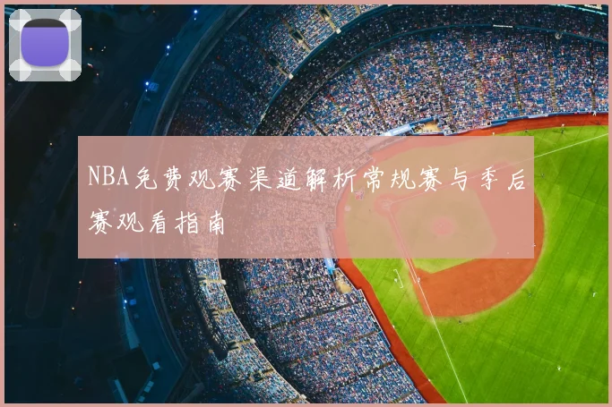 NBA免费观赛渠道解析常规赛与季后赛观看指南