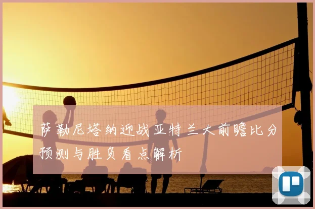 萨勒尼塔纳迎战亚特兰大前瞻比分预测与胜负看点解析