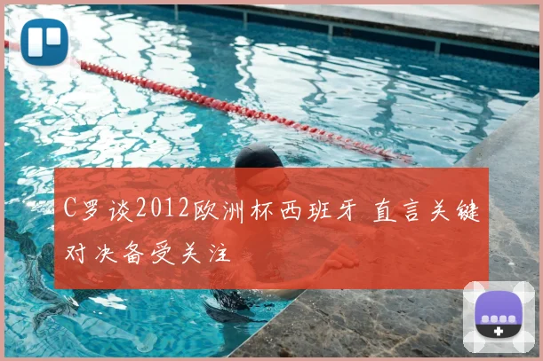 C罗谈2012欧洲杯西班牙 直言关键对决备受关注