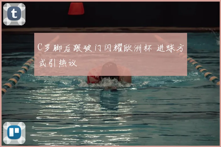 C罗脚后跟破门闪耀欧洲杯 进球方式引热议