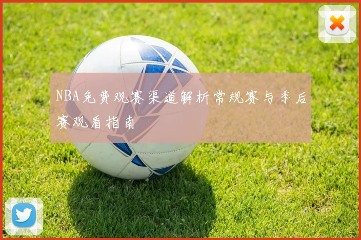 NBA免费观赛渠道解析常规赛与季后赛观看指南