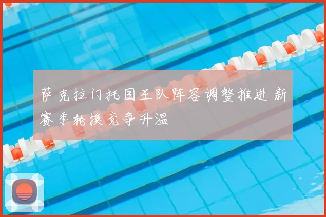 萨克拉门托国王队阵容调整推进 新赛季轮换竞争升温