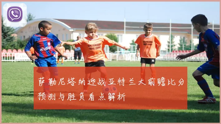 萨勒尼塔纳迎战亚特兰大前瞻比分预测与胜负看点解析