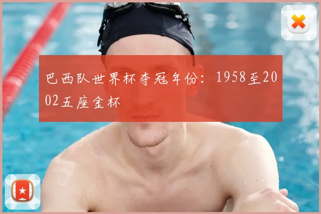 巴西队世界杯夺冠年份：1958至2002五座金杯